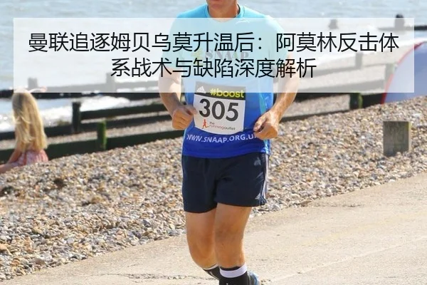 曼联追逐姆贝乌莫升温后：阿莫林反击体系战术与缺陷深度解析