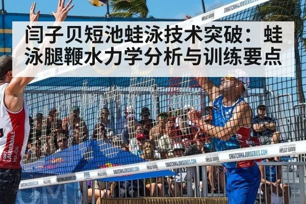 闫子贝短池蛙泳技术突破：蛙泳腿鞭水力学分析与训练要点