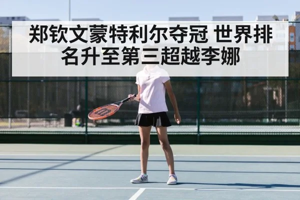 郑钦文蒙特利尔夺冠 世界排名升至第三超越李娜