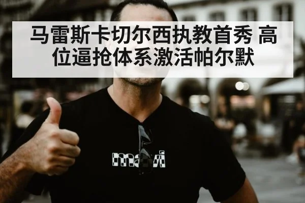 马雷斯卡切尔西执教首秀 高位逼抢体系激活帕尔默