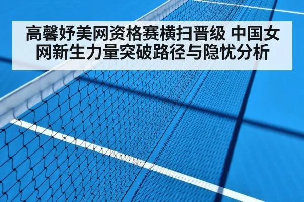 高馨妤美网资格赛横扫晋级 中国女网新生力量突破路径与隐忧分析