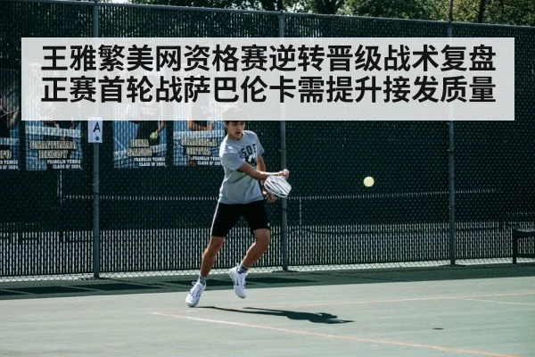 王雅繁美网资格赛逆转晋级战术复盘 正赛首轮战萨巴伦卡需提升接发质量