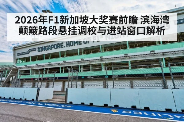 2026年F1新加坡大奖赛前瞻 滨海湾颠簸路段悬挂调校与进站窗口解析