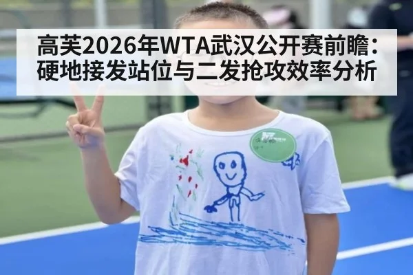 高芙2026年WTA武汉公开赛前瞻：硬地接发站位与二发抢攻效率分析