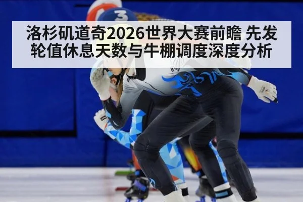 洛杉矶道奇2026世界大赛前瞻 先发轮值休息天数与牛棚调度深度分析