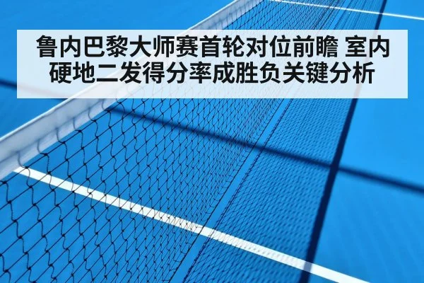 鲁内巴黎大师赛首轮对位前瞻 室内硬地二发得分率成胜负关键分析